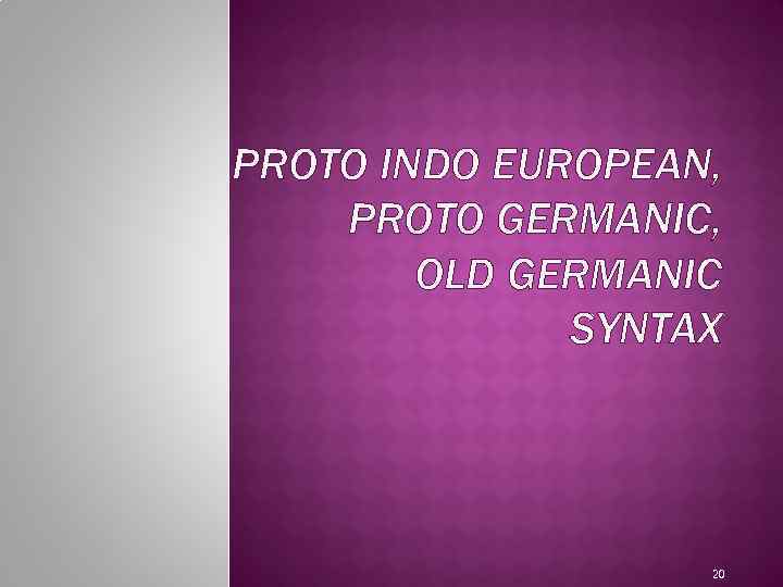 PROTO INDO EUROPEAN, PROTO GERMANIC, OLD GERMANIC SYNTAX 20 