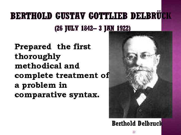 BERTHOLD GUSTAV GOTTLIEB DELBRÜCK (26 JULY 1842– 3 JAN 1922) Prepared the first thoroughly