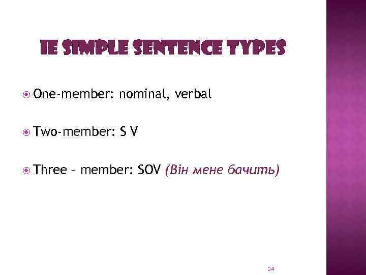 IE SIMPLE SENTENCE TYPES One-member: nominal, verbal Two-member: SV Three – member: SOV (Він