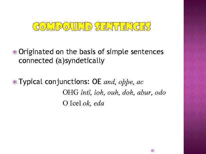 COMPOUND SENTENCES Originated on the basis of simple sentences connected (a)syndetically Typical conjunctions: OE