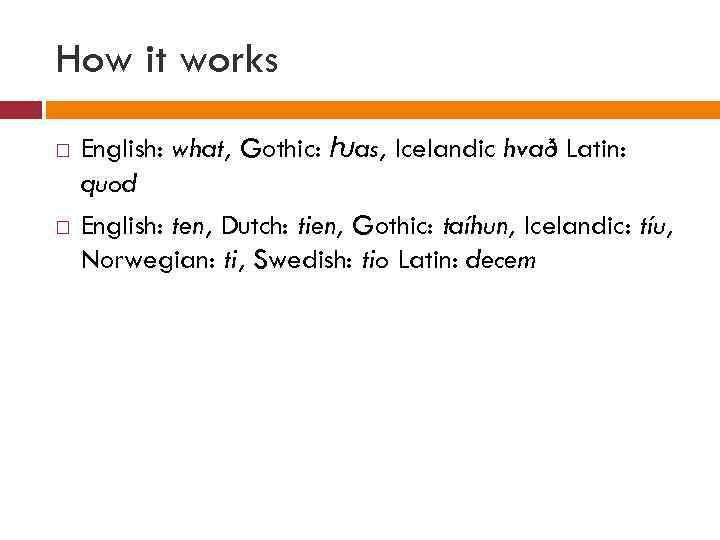 How it works English: what, Gothic: ƕas, Icelandic hvað Latin: quod English: ten, Dutch: