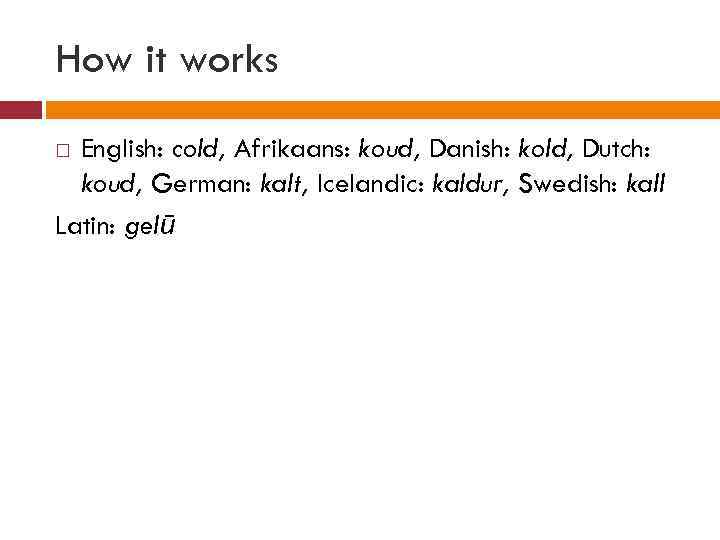 How it works English: cold, Afrikaans: koud, Danish: kold, Dutch: koud, German: kalt, Icelandic: