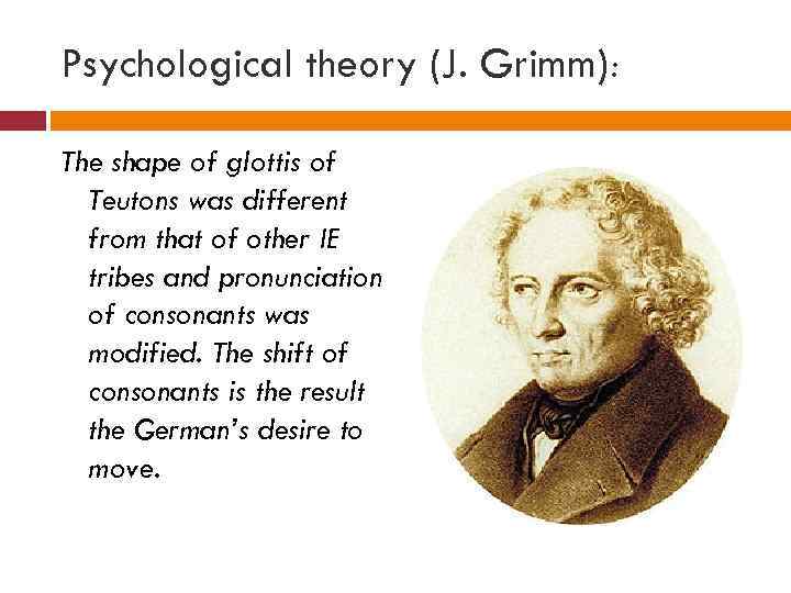 Psychological theory (J. Grimm): The shape of glottis of Teutons was different from that