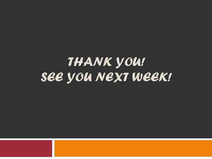 THANK YOU! SEE YOU NEXT WEEK! 