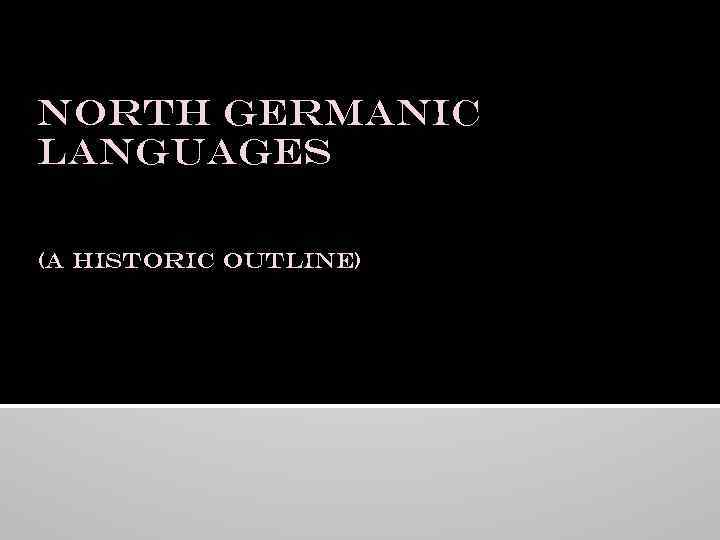 North Germanic Languages (a historic outline) Lecture 5 