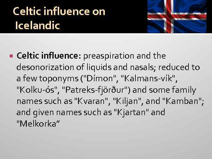 Celtic influence on Icelandic Celtic influence: preaspiration and the desonorization of liquids and nasals;