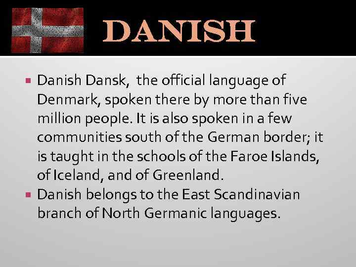 Danish Dansk, the official language of Denmark, spoken there by more than five million