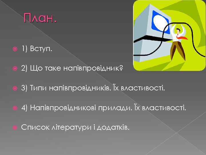 План. 1) Вступ. 2) Що таке напівпровідник? 3) Типи напівпровідників. Їх властивості. 4) Напівпровідникові