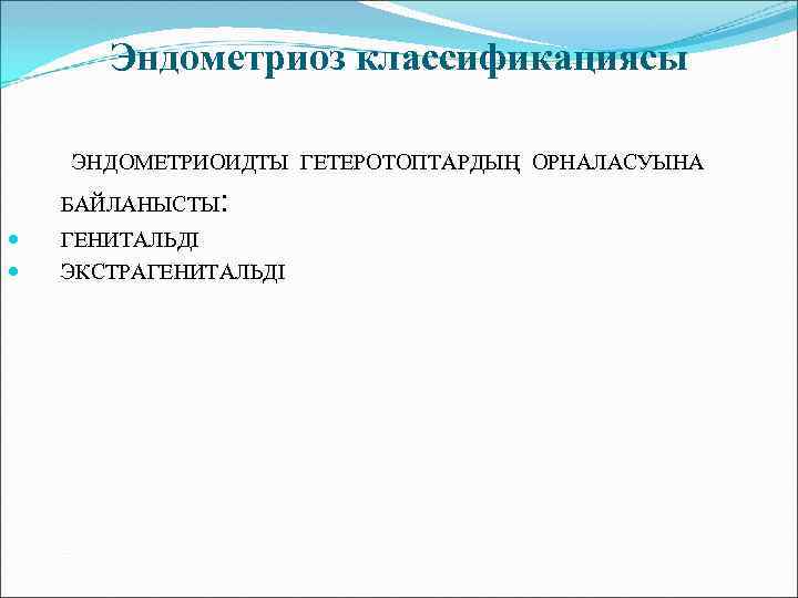 Эндометриоз классификациясы ЭНДОМЕТРИОИДТЫ ГЕТЕРОТОПТАРДЫҢ ОРНАЛАСУЫНА БАЙЛАНЫСТЫ : ГЕНИТАЛЬДІ ЭКСТРАГЕНИТАЛЬДІ 