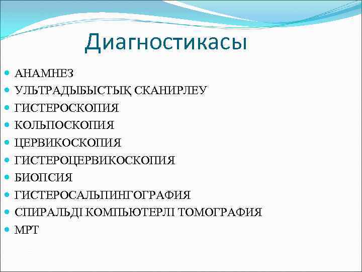 Диагностикасы АНАМНЕЗ УЛЬТРАДЫБЫСТЫҚ СКАНИРЛЕУ ГИСТЕРОСКОПИЯ КОЛЬПОСКОПИЯ ЦЕРВИКОСКОПИЯ ГИСТЕРОЦЕРВИКОСКОПИЯ БИОПСИЯ ГИСТЕРОСАЛЬПИНГОГРАФИЯ СПИРАЛЬДІ КОМПЬЮТЕРЛІ ТОМОГРАФИЯ МРТ