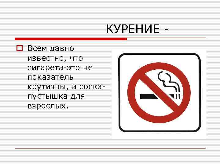 КУРЕНИЕ o Всем давно известно, что сигарета-это не показатель крутизны, а соскапустышка для взрослых.