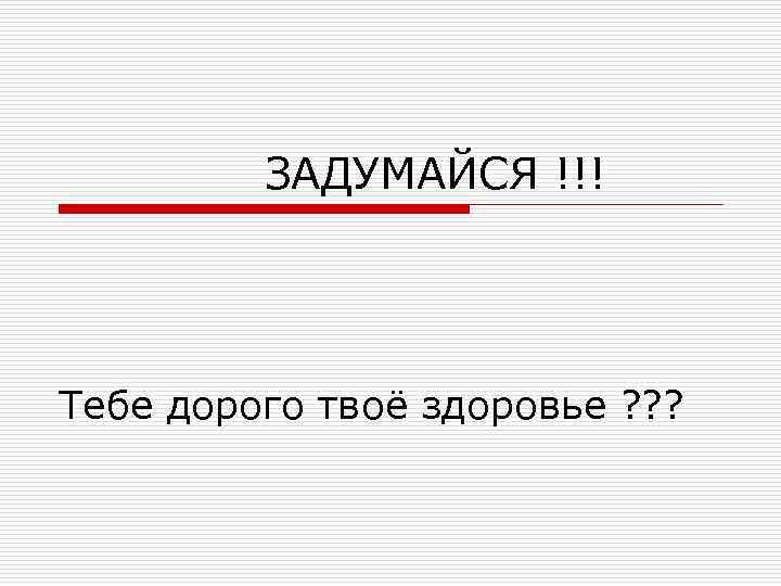 ЗАДУМАЙСЯ !!! Тебе дорого твоё здоровье ? ? ? 