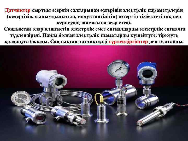 Датчиктер сыртқы әсердің салдарынан өздерінің электрлік параметрлерін (кедергісін, сыйымдылығын, индуктивтілігін) өзгертіп тізбектегі тоқ пен