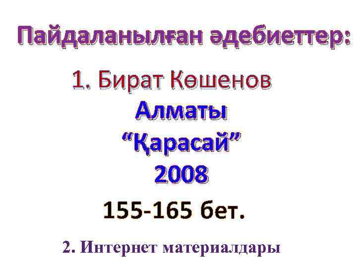 Пайдаланылған әдебиеттер: 1. Бират Көшенов Алматы “Қарасай” 2008 155 -165 бет. 2. Интернет материалдары