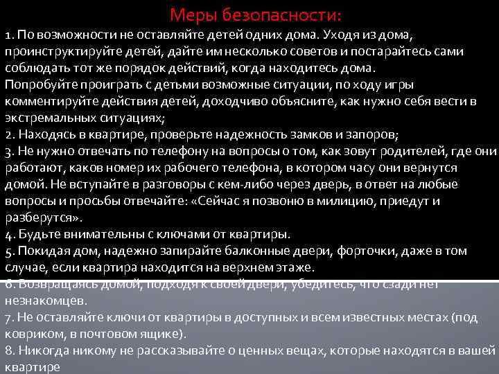 Меры безопасности: 1. По возможности не оставляйте детей одних дома. Уходя из дома, проинструктируйте