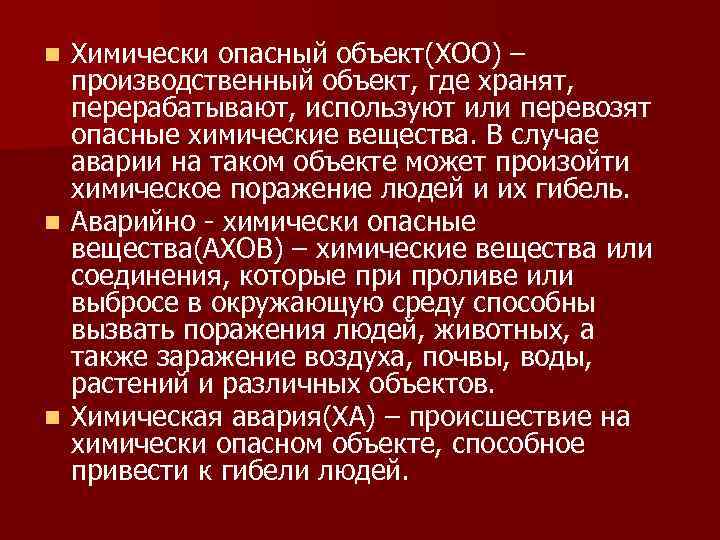 Химически опасный объект(ХОО) – производственный объект, где хранят, перерабатывают, используют или перевозят опасные химические