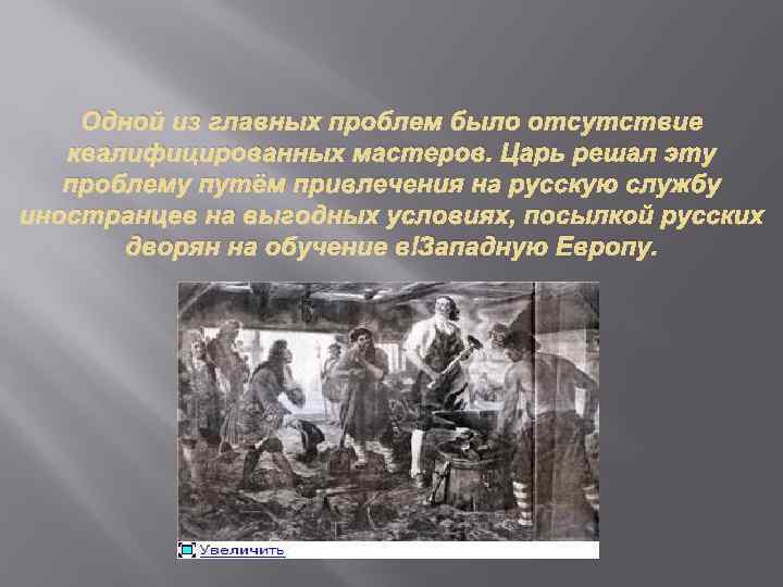 Одной из главных проблем было отсутствие квалифицированных мастеров. Царь решал эту проблему путём привлечения