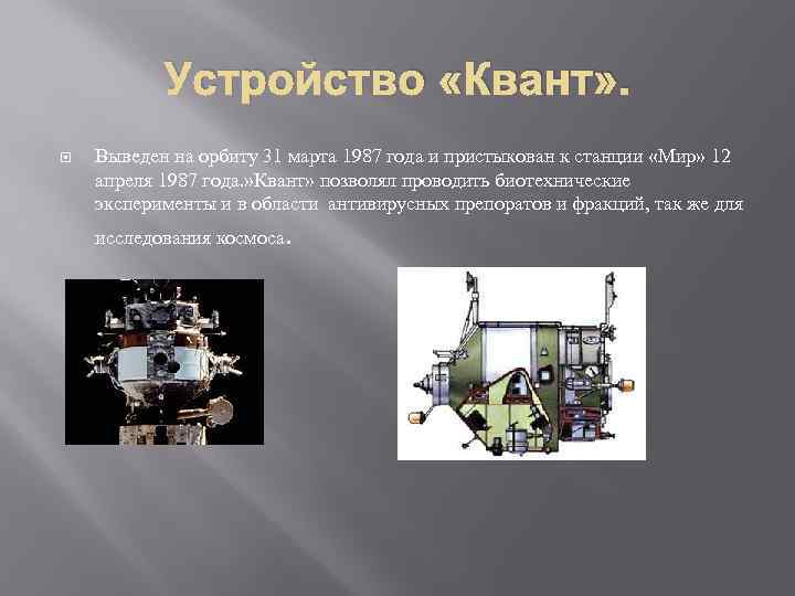 Устройство «Квант» . Выведен на орбиту 31 марта 1987 года и пристыкован к станции