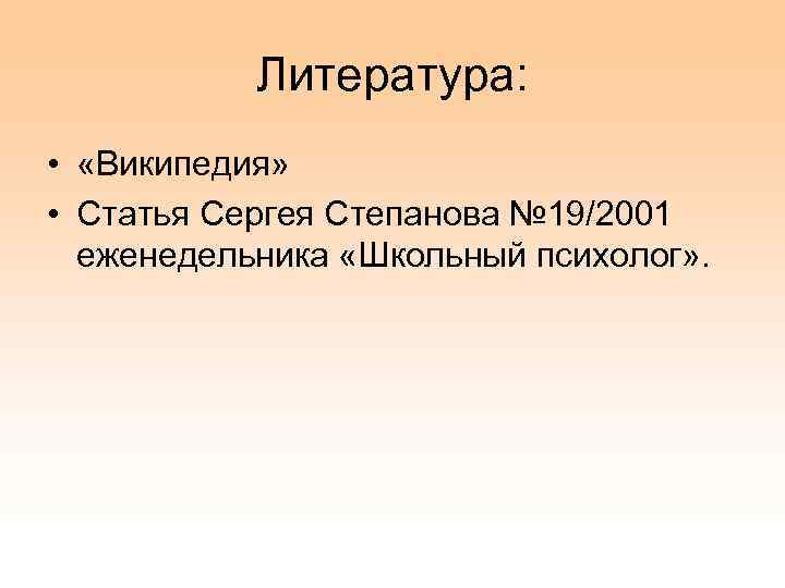 Литература: • «Википедия» • Статья Сергея Степанова № 19/2001 еженедельника «Школьный психолог» . 