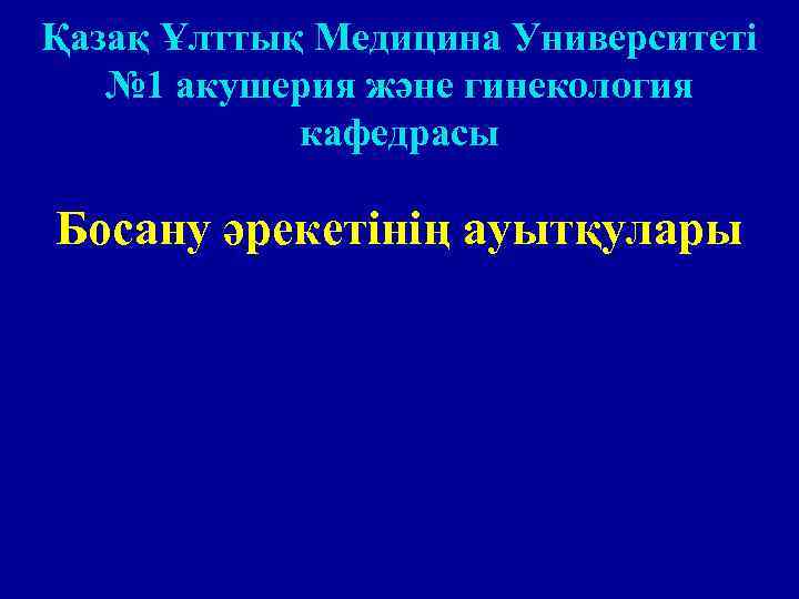 Қазақ Ұлттық Медицина Университеті № 1 акушерия және гинекология кафедрасы Босану әрекетінің ауытқулары 