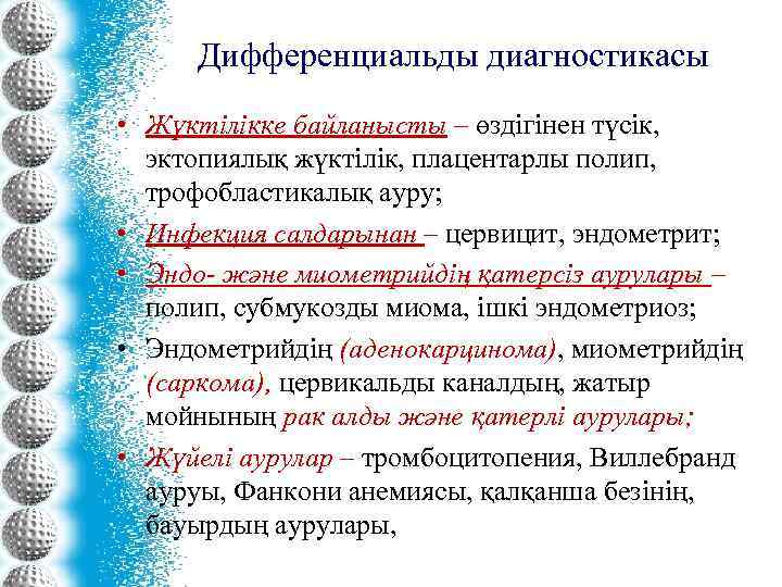 Дифференциальды диагностикасы • Жүктілікке байланысты – өздігінен түсік, эктопиялық жүктілік, плацентарлы полип, трофобластикалық ауру;