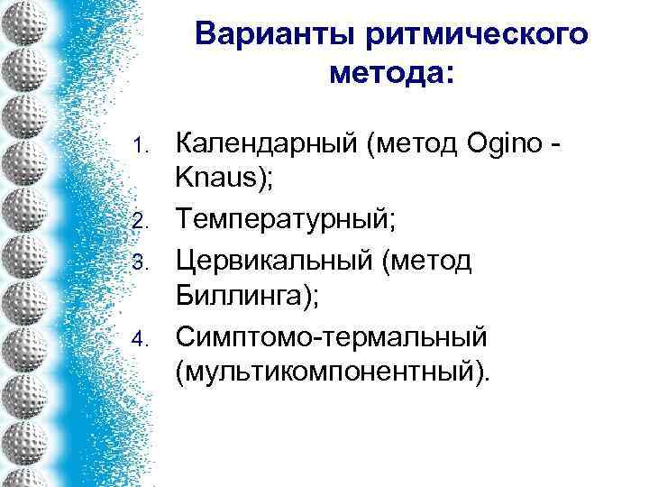 Варианты ритмического метода: 1. 2. 3. 4. Календарный (метод Ogino - Knaus); Температурный; Цервикальный