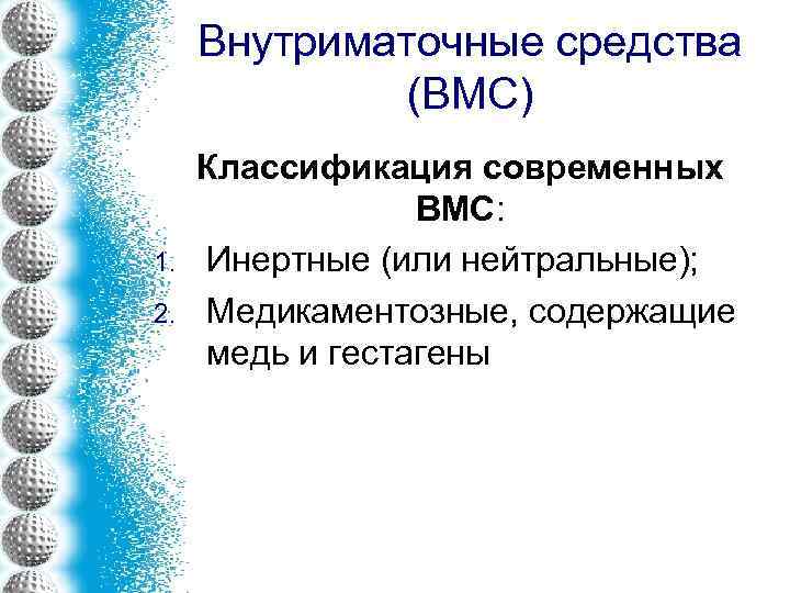 Внутриматочные средства (ВМС) 1. 2. Классификация современных ВМС: Инертные (или нейтральные); Медикаментозные, содержащие медь