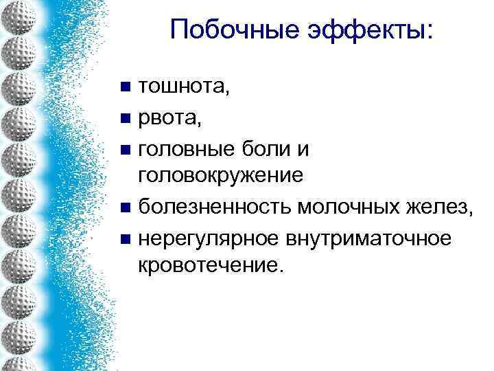 Побочные эффекты: тошнота, n рвота, n головные боли и головокружение n болезненность молочных желез,