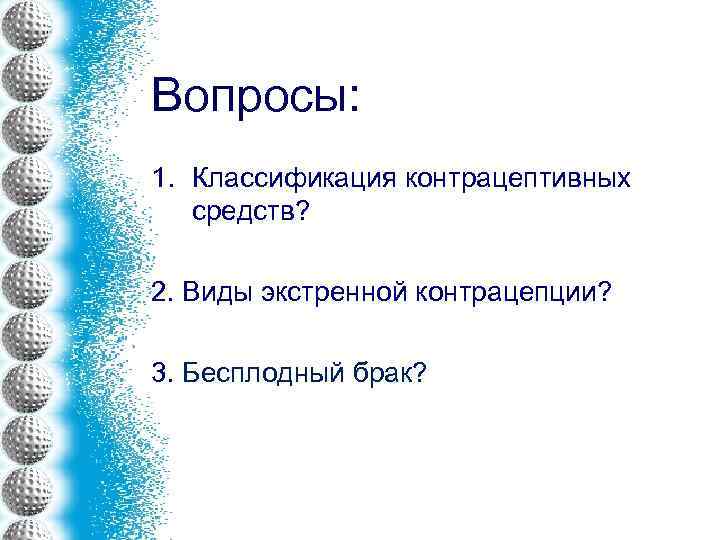 Вопросы: 1. Классификация контрацептивных средств? 2. Виды экстренной контрацепции? 3. Бесплодный брак? 