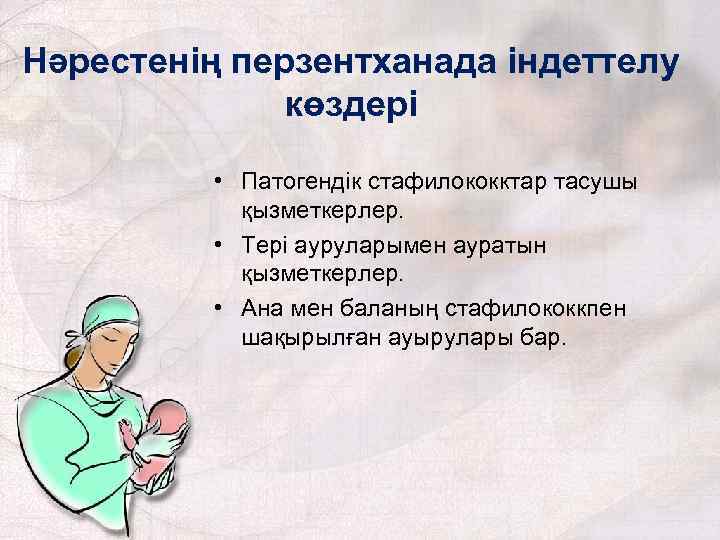 Нәрестенің перзентханада індеттелу көздері • Патогендік стафилококктар тасушы қызметкерлер. • Тері ауруларымен ауратын қызметкерлер.