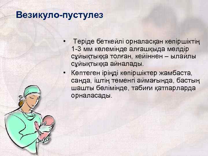 Везикуло-пустулез • Теріде беткейлі орналасқан көпіршіктің 1 -3 мм көлемінде алғашқыда мөлдір сұйықтыққа толған,