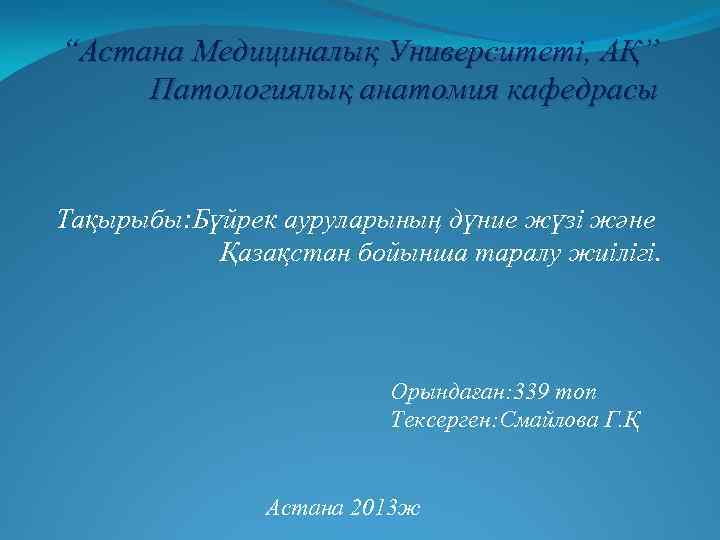 “Астана Медициналық Университеті, АҚ” Патологиялық анатомия кафедрасы Тақырыбы: Бүйрек ауруларының дүние жүзі және Қазақстан