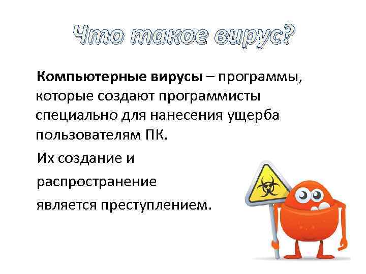 Что такое вирус? Компьютерные вирусы – программы, которые создают программисты специально для нанесения ущерба