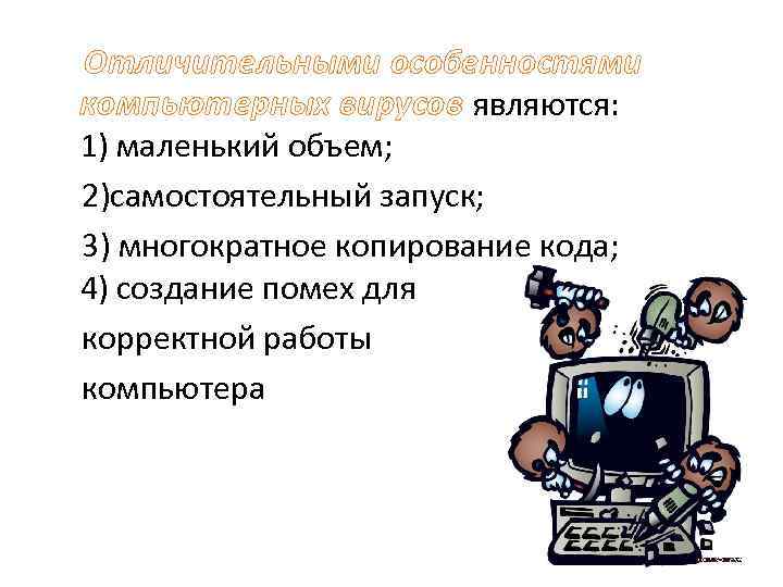  Отличительными особенностями компьютерных вирусов являются: 1) маленький объем; 2)самостоятельный запуск; 3) многократное копирование