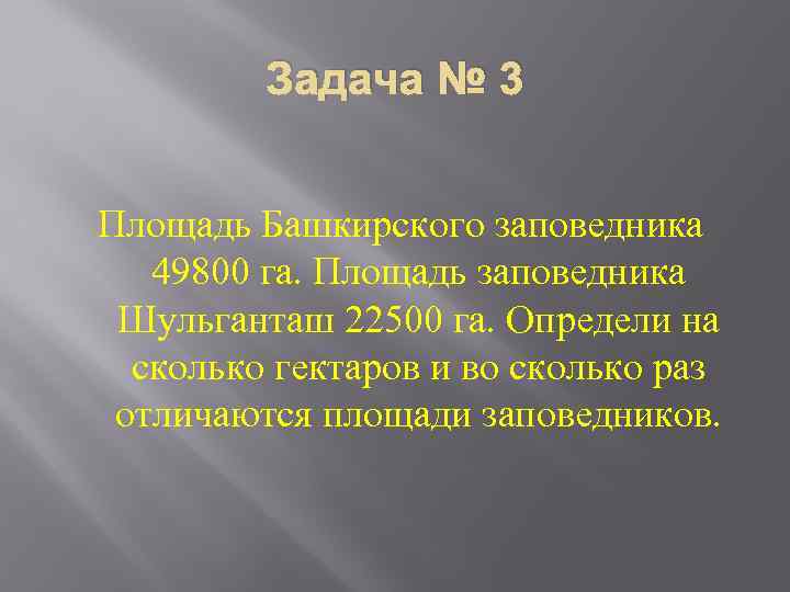 Задача № 3 Площадь Башкирского заповедника 49800 га. Площадь заповедника Шульганташ 22500 га. Определи