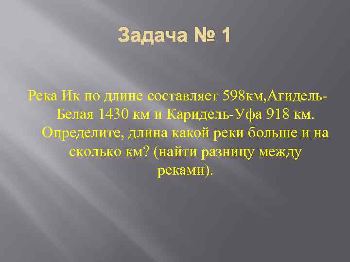 Задача № 1 Река Ик по длине составляет 598 км, Агидель. Белая 1430 км