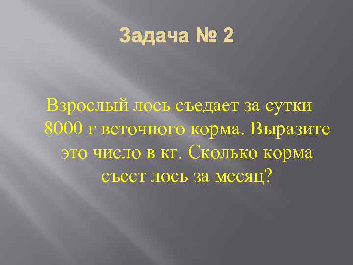 Задача № 2 Взрослый лось съедает за сутки 8000 г веточного корма. Выразите это