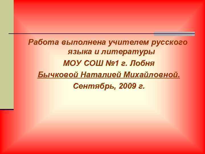 Работа выполнена учителем русского языка и литературы МОУ СОШ № 1 г. Лобня Бычковой