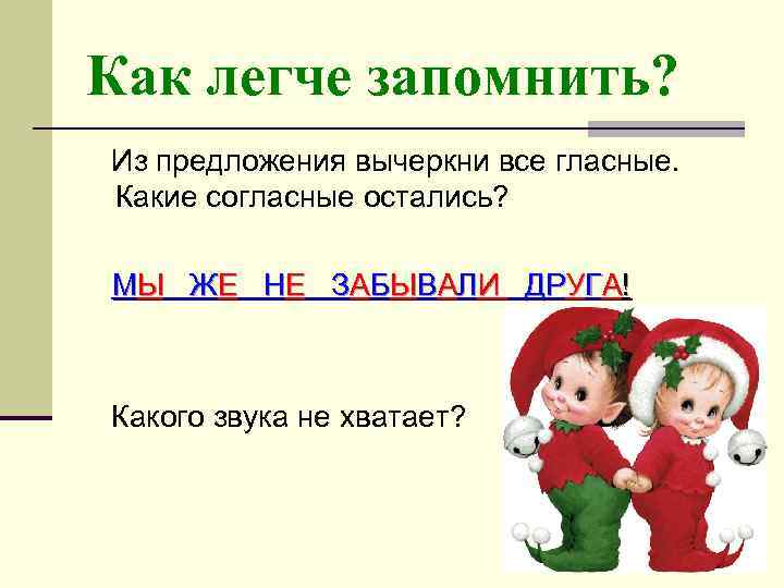 Как легче запомнить? Из предложения вычеркни все гласные. Какие согласные остались? МЫ ЖЕ НЕ