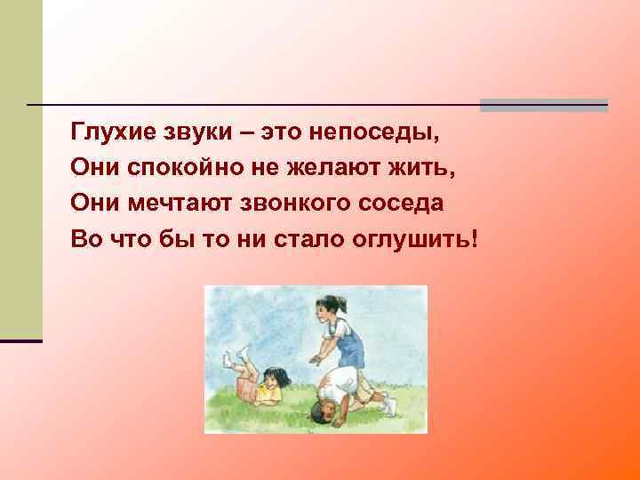 Глухие звуки – это непоседы, Они спокойно не желают жить, Они мечтают звонкого соседа