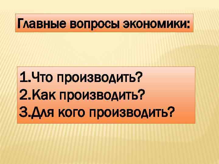 Главные вопросы экономики: 1. Что производить? 2. Как производить? 3. Для кого производить? 