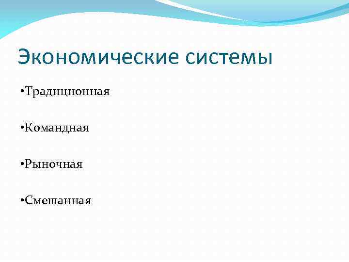 Экономические системы • Традиционная • Командная • Рыночная • Смешанная 