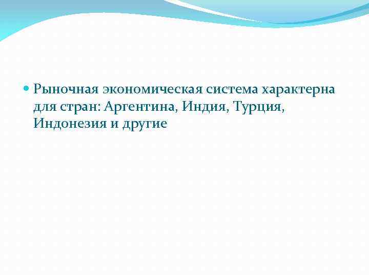  Рыночная экономическая система характерна для стран: Аргентина, Индия, Турция, Индонезия и другие 