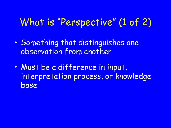 What is “Perspective” (1 of 2) • Something that distinguishes one observation from another