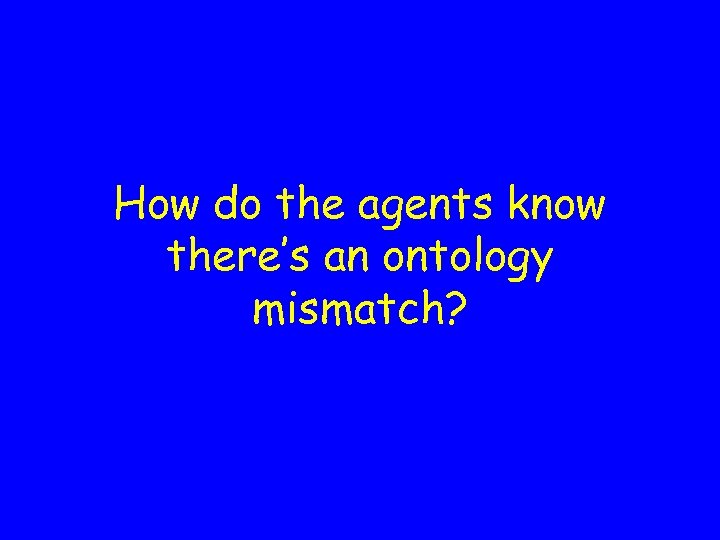 How do the agents know there’s an ontology mismatch? 