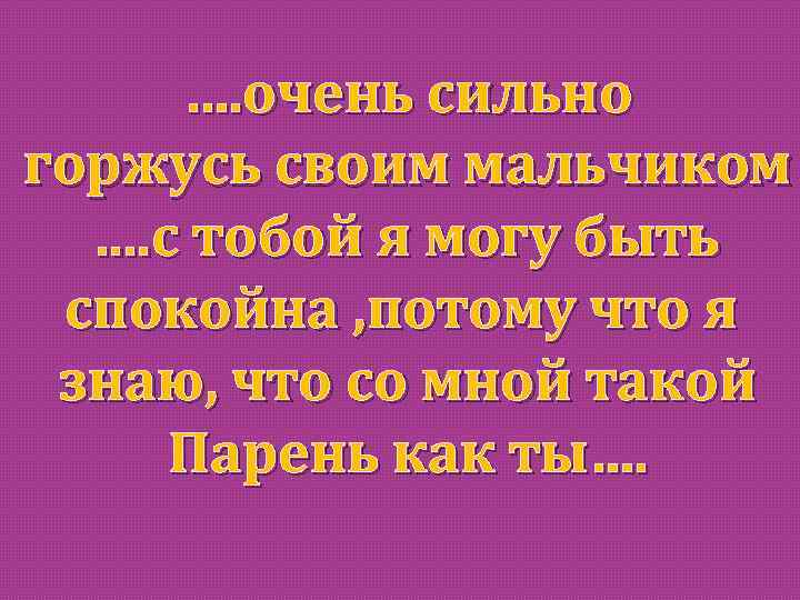 …. очень сильно горжусь своим мальчиком. . с тобой я могу быть спокойна ,