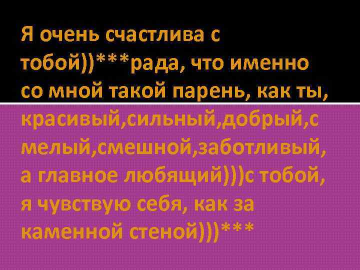 Я очень счастлива с тобой))***рада, что именно со мной такой парень, как ты, красивый,