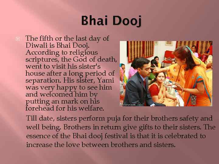 Bhai Dooj The fifth or the last day of Diwali is Bhai Dooj. According