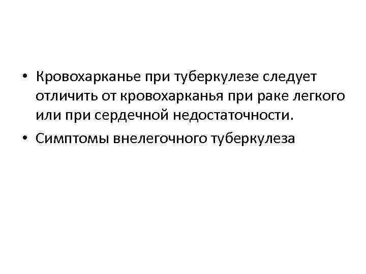  • Кровохарканье при туберкулезе следует отличить от кровохарканья при раке легкого или при