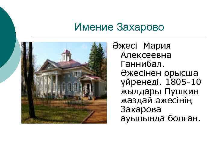 Имение Захарово Әжесі Мария Алексеевна Ганнибал. Әжесінен орысша үйренеді. 1805 -10 жылдары Пушкин жаздай